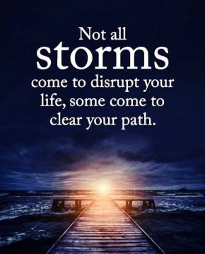 
Не всички бури идват, за да разрушат живота Ви, някои идват, за да разчистят пътя Ви