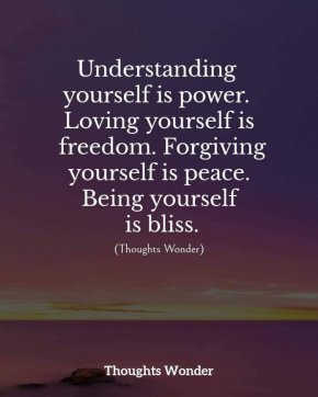 Разбирането на себе си е сила. Любовта към себе си е свобода. Прощаването на себе си е мир. Да бъдеш себе си е блаженство