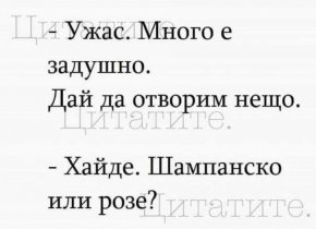 -Ужас, много е задушно. Дай да отворим нещо.

- Хайде. Шампанско или розе?