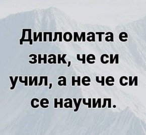Дипломата е знак, че си учил, а не че си научил