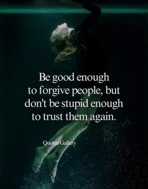 


Бъдете достатъчно добри, за да прощавате на хората, но не бъдете достатъчно глупави, за да им се доверите отново
