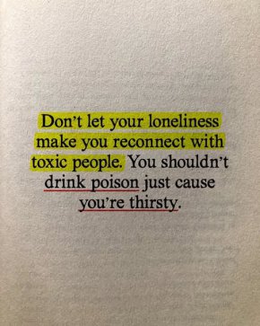 
   
Не позволявайте на самотата си да ви накара да се свържете отново с токсични хора. Не трябва да пиете отрова само защото сте жадни