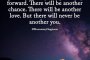  Не губете надежда. Бъдете силни. Продължавайте напред. Ще има още един шанс. Ще има друга любов. Но никога няма да има друг ти...