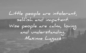 Незрелите хора са нетолерантни, егоистични и нетърпеливи. Мъдрите хора са спокойни, любящи и разбиращи...
