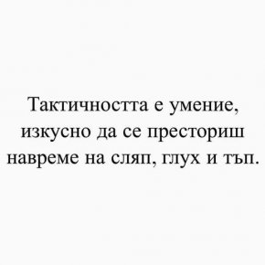 Тактичността е умение изкусно да се престориш навреме на сляп, глух и тъп