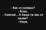   Смях: Как се казваш? - Елка. - Смятай... А баща ти как се казва? - Наум.