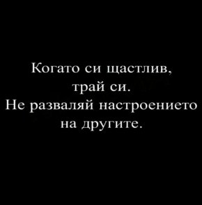 Когато си щастлив - трай си. Не разваляй настроението на другите