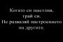 Когато си щастлив - трай си. Не разваляй настроението на другите