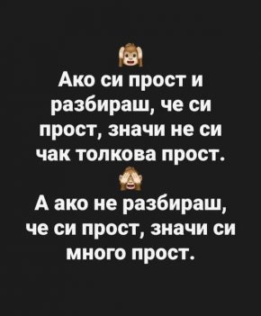 Смях:  Ако си прост и разбираш, че си прост, значи не си чак толкова прост. А ако не разбираш, че си прост, значи си много прост