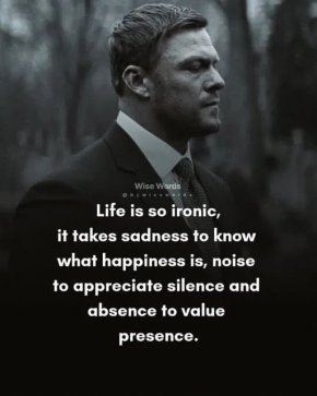 Трябва да изпиташ тъга, за да разбереш какво е щастието, шум — за да оцениш тишината, и отсъствие — за да осъзнаеш стойността на присъствието