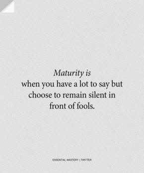 Зрелостта е, когато имаш много какво да кажеш, но избираш да останеш мълчалив пред глупаците