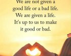 Не ни е даден добър или лош живот. Даден ни е живот. От нас зависи да го направим добър или лош