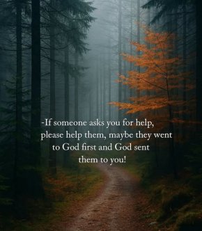 
Ако някой те помоли за помощ, помогни му, може би той първо е отишъл при Бог и Бог го е изпратил при теб!