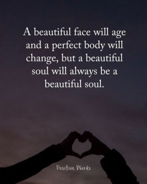 Красивото лице ще остарее, съвършеното тяло ще се промени, но красивата душа винаги ще бъде красива душа