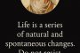 Животът е поредица от естествени и спонтанни промени. Не им се съпротивлявай