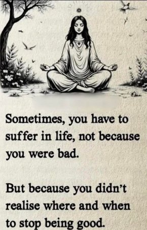 Понякога в живота трябва да страдаш, не защото си бил лош, а защото не си разбрал къде и кога да спреш да бъдеш добър