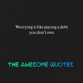 Да се тревожиш е все едно да изплащаш дълг, който никога не си поемал