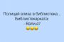 Полицай влиза в библиотеката… Библиотекарката: – Вали, а?