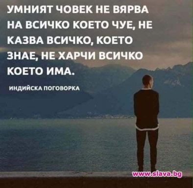 Умният човек не вярва на всичко, което чуе, не казва всичко, което знае, не харчи всичко, което има