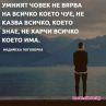 Умният човек не вярва на всичко, което чуе, не казва всичко, което знае, не харчи всичко, което има