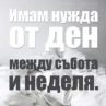 Имам нужда от ден между събота и неделя