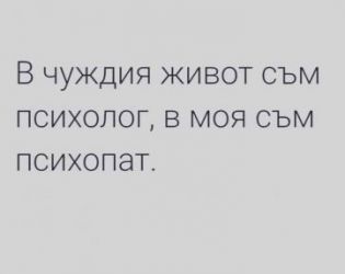 В чуждия живот съм психолог, в моя съм психопат