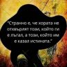 Странно е, че хората не отхвърлят този, който ги е лъгал, а този, който им е казал истината